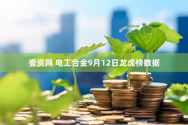 壹资网 电工合金9月12日龙虎榜数据
