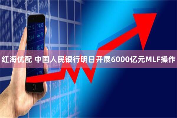 红海优配 中国人民银行明日开展6000亿元MLF操作