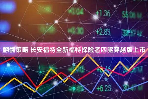 翻翻策略 长安福特全新福特探险者四驱穿越版上市