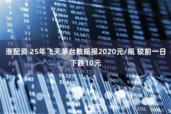 涨配资 25年飞天茅台散瓶报2020元/瓶 较前一日下跌10元
