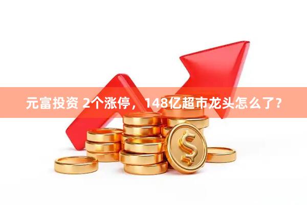 元富投资 2个涨停，148亿超市龙头怎么了？