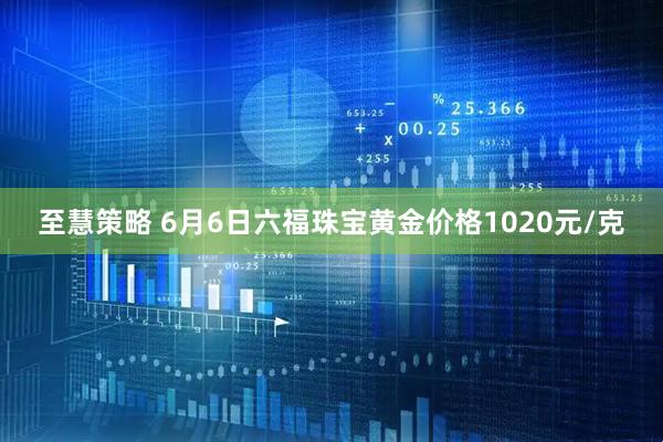 至慧策略 6月6日六福珠宝黄金价格1020元/克