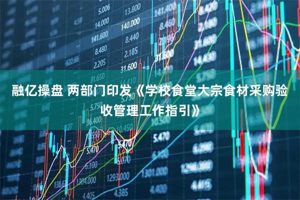 融亿操盘 两部门印发《学校食堂大宗食材采购验收管理工作指引》