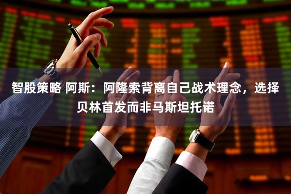 智股策略 阿斯：阿隆索背离自己战术理念，选择贝林首发而非马斯坦托诺