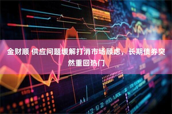 金财顺 供应问题缓解打消市场顾虑，长期债券突然重回热门