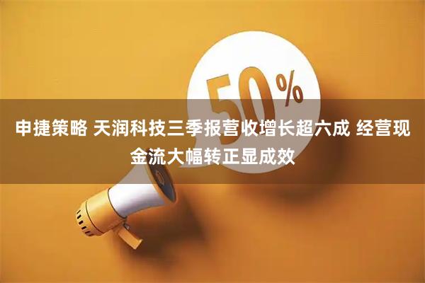 申捷策略 天润科技三季报营收增长超六成 经营现金流大幅转正显成效
