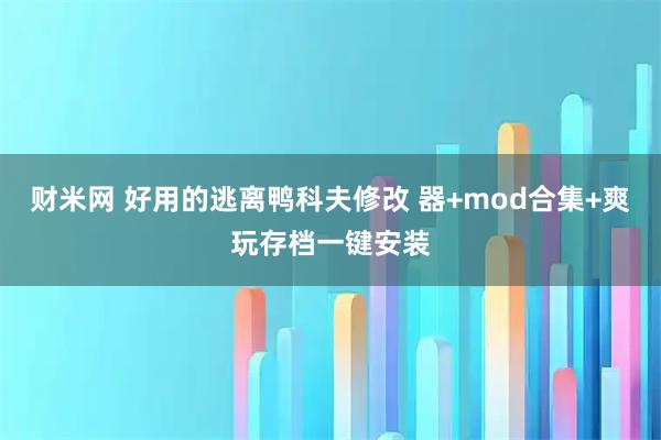 财米网 好用的逃离鸭科夫修改 器+mod合集+爽玩存档一键安装