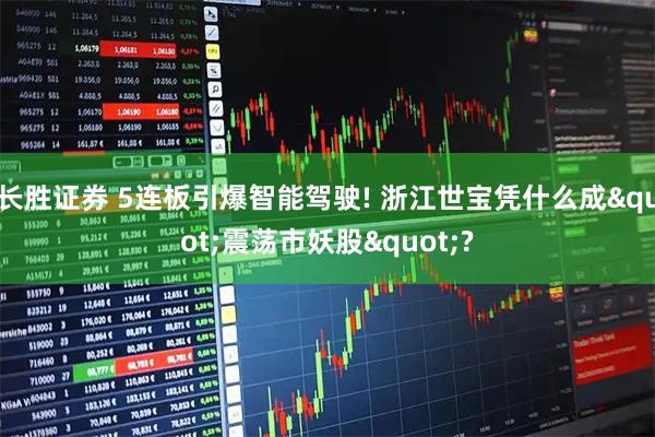 长胜证券 5连板引爆智能驾驶! 浙江世宝凭什么成"震荡市妖股"?