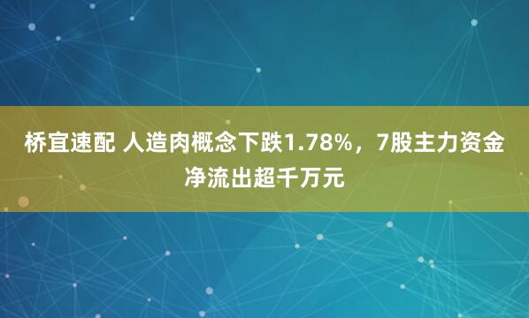 桥宜速配 人造肉概念下跌1.78%，7股主力资金净流出超千万元