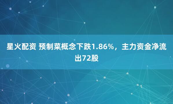 星火配资 预制菜概念下跌1.86%，主力资金净流出72股
