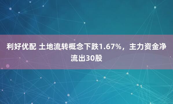 利好优配 土地流转概念下跌1.67%，主力资金净流出30股