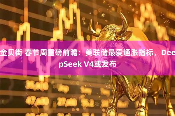 金贝街 春节周重磅前瞻：美联储最爱通胀指标，DeepSeek V4或发布