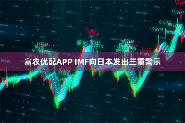 富农优配APP IMF向日本发出三重警示
