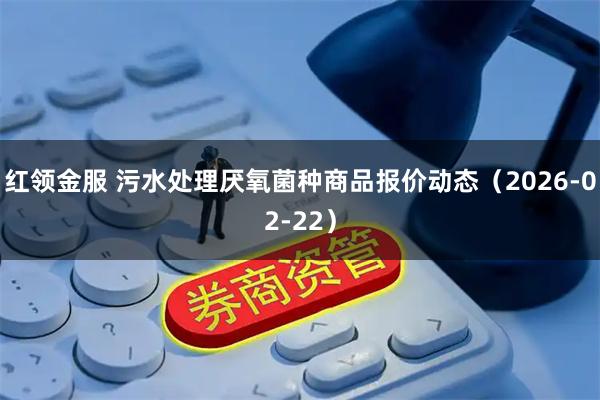 红领金服 污水处理厌氧菌种商品报价动态（2026-02-22）