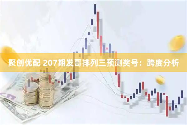 聚创优配 207期发哥排列三预测奖号:跨度分析